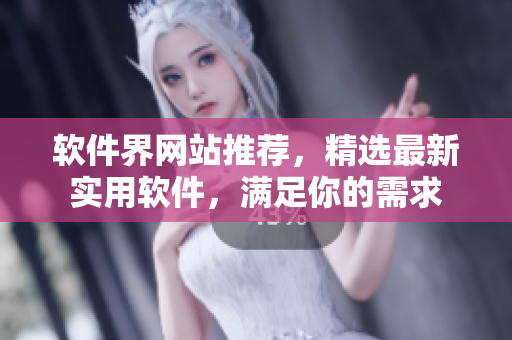 软件界网站推荐，精选最新实用软件，满足你的需求