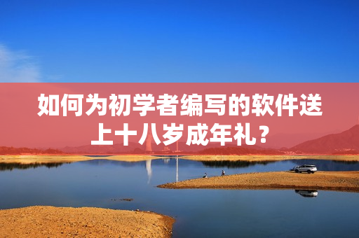 如何为初学者编写的软件送上十八岁成年礼？