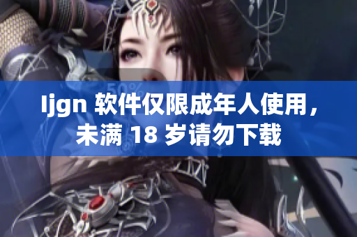 Ijgn 软件仅限成年人使用，未满 18 岁请勿下载