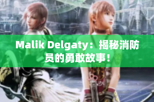Malik Delgaty：揭秘消防员的勇敢故事！