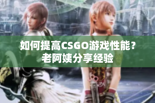 如何提高CSGO游戏性能？老阿姨分享经验