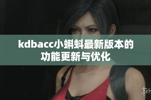 kdbacc小蝌蚪最新版本的功能更新与优化
