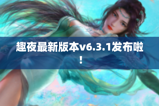 趣夜最新版本v6.3.1发布啦！