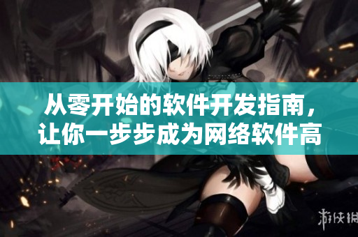 从零开始的软件开发指南，让你一步步成为网络软件高手！