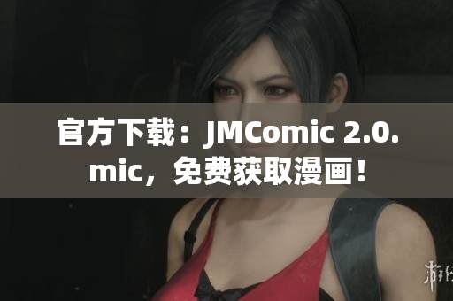 官方下载：JMComic 2.0.mic，免费获取漫画！
