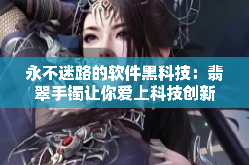 永不迷路的软件黑科技：翡翠手镯让你爱上科技创新