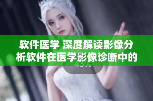 软件医学 深度解读影像分析软件在医学影像诊断中的应用