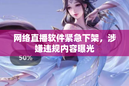 网络直播软件紧急下架，涉嫌违规内容曝光