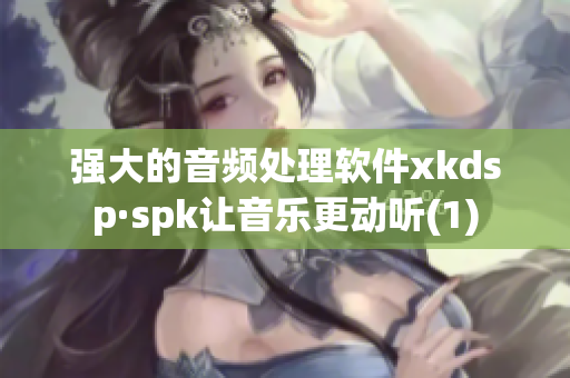 强大的音频处理软件xkdsp·spk让音乐更动听(1)