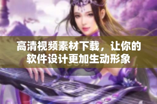 高清视频素材下载，让你的软件设计更加生动形象