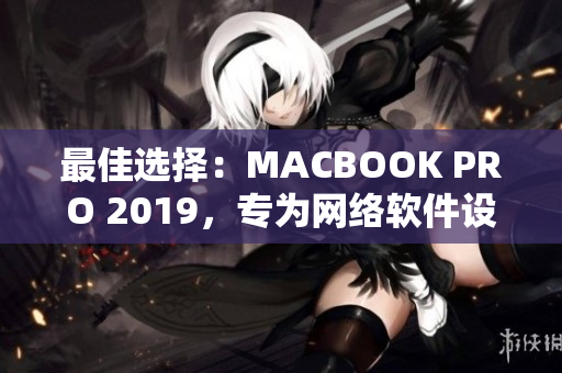 最佳选择：MACBOOK PRO 2019，专为网络软件设计！