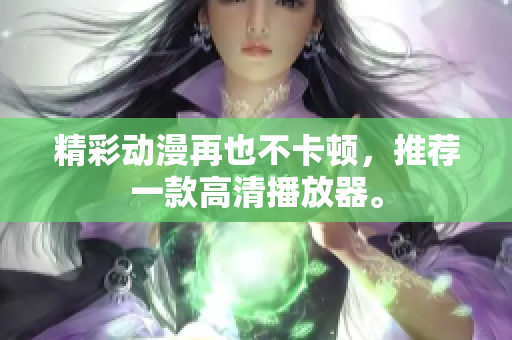 精彩动漫再也不卡顿，推荐一款高清播放器。