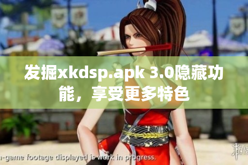 发掘xkdsp.apk 3.0隐藏功能，享受更多特色