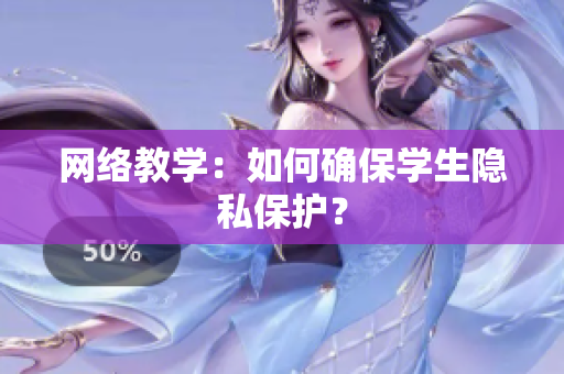 网络教学：如何确保学生隐私保护？