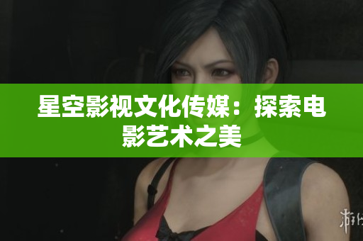 星空影视文化传媒：探索电影艺术之美