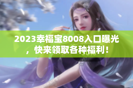 2023幸福宝8008入口曝光，快来领取各种福利！
