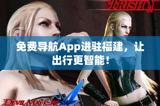 免费导航App进驻福建，让出行更智能！