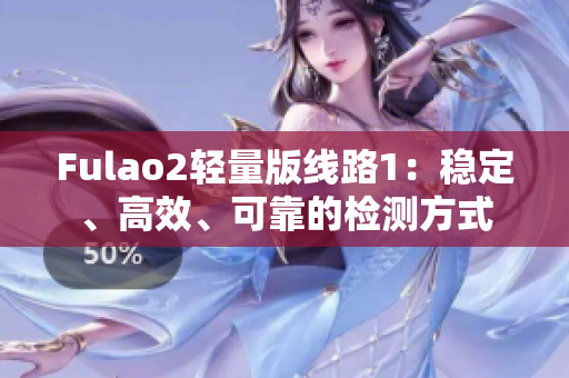 Fulao2轻量版线路1：稳定、高效、可靠的检测方式