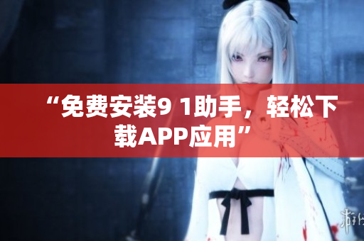 “免费安装9 1助手，轻松下载APP应用”