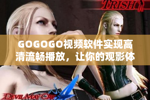 GOGOGO视频软件实现高清流畅播放，让你的观影体验更升级！
