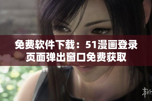 免费软件下载：51漫画登录页面弹出窗口免费获取