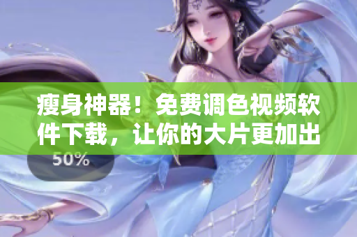 瘦身神器！免费调色视频软件下载，让你的大片更加出彩