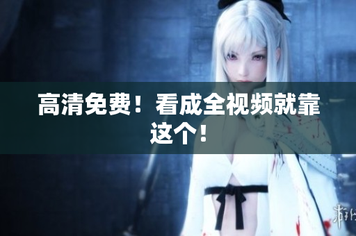 高清免费！看成全视频就靠这个！