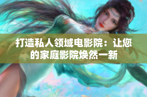 打造私人领域电影院：让您的家庭影院焕然一新