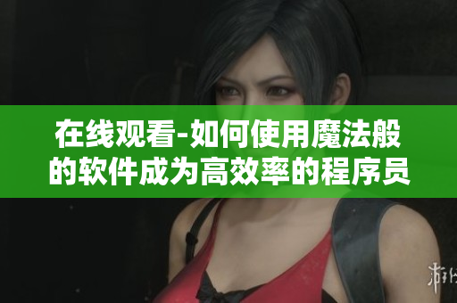 在线观看-如何使用魔法般的软件成为高效率的程序员