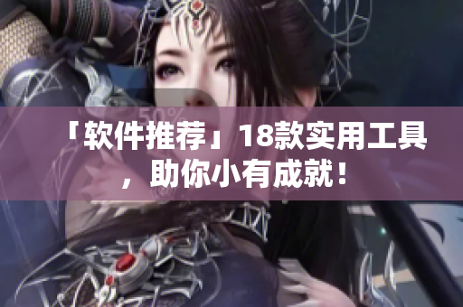 「软件推荐」18款实用工具，助你小有成就！