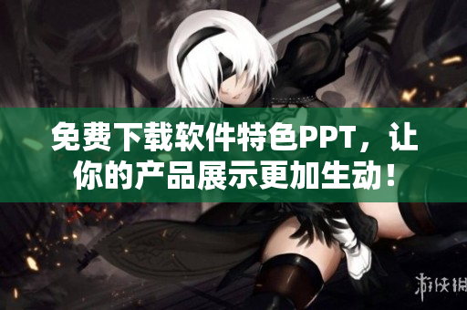 免费下载软件特色PPT，让你的产品展示更加生动！