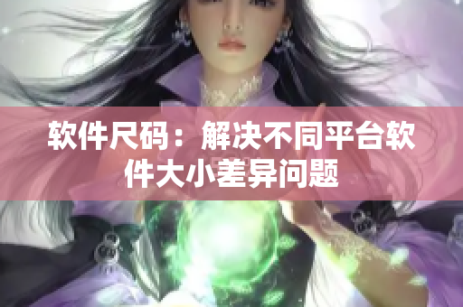 软件尺码：解决不同平台软件大小差异问题