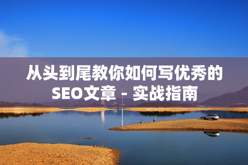 从头到尾教你如何写优秀的SEO文章 - 实战指南