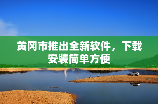 黄冈市推出全新软件，下载安装简单方便