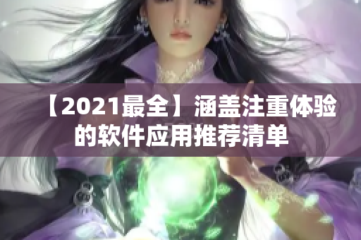 【2021最全】涵盖注重体验的软件应用推荐清单