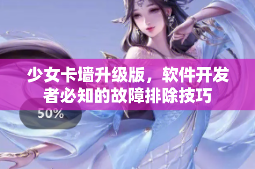 少女卡墙升级版，软件开发者必知的故障排除技巧