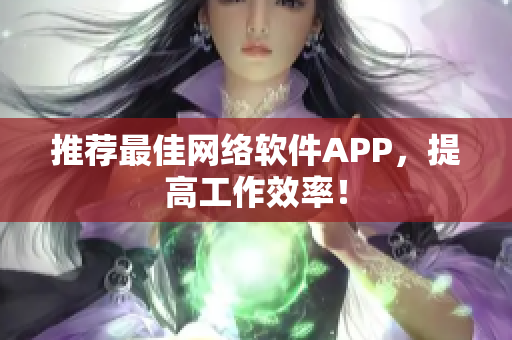 推荐最佳网络软件APP，提高工作效率！