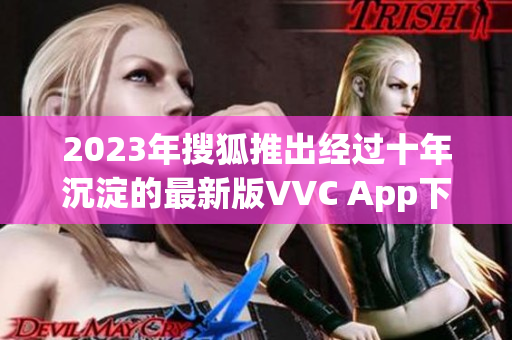 2023年搜狐推出经过十年沉淀的最新版VVC App下载