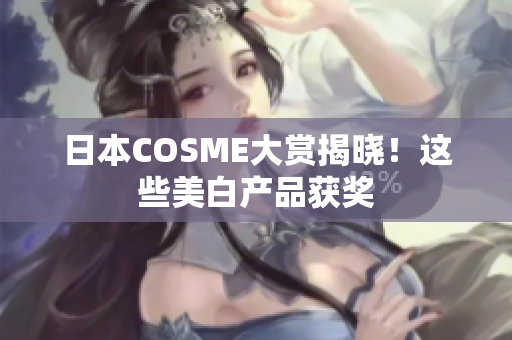 日本COSME大赏揭晓！这些美白产品获奖