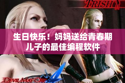 生日快乐！妈妈送给青春期儿子的最佳编程软件