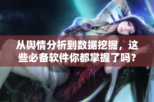 从舆情分析到数据挖掘，这些必备软件你都掌握了吗？