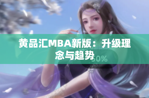 黄品汇MBA新版：升级理念与趋势