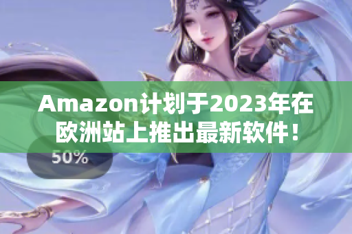 Amazon计划于2023年在欧洲站上推出最新软件！