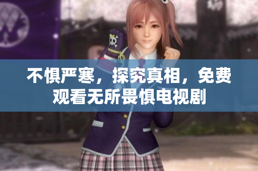 不惧严寒，探究真相，免费观看无所畏惧电视剧
