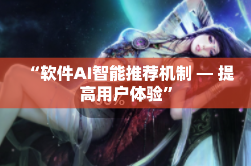 “软件AI智能推荐机制 — 提高用户体验”