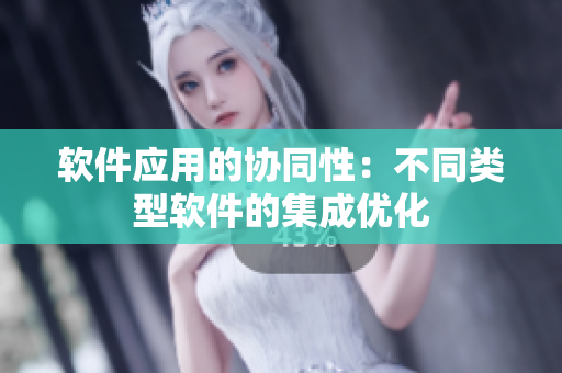 软件应用的协同性：不同类型软件的集成优化