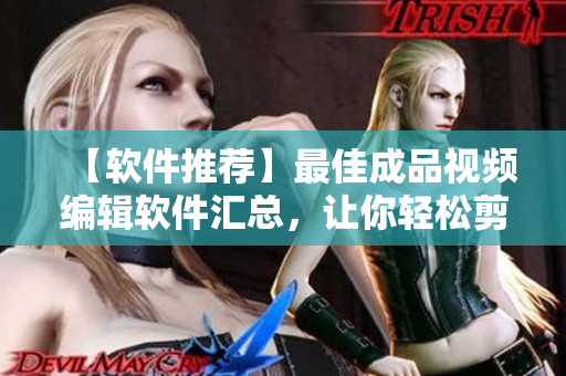 【软件推荐】最佳成品视频编辑软件汇总，让你轻松剪切、调整、加入音效！