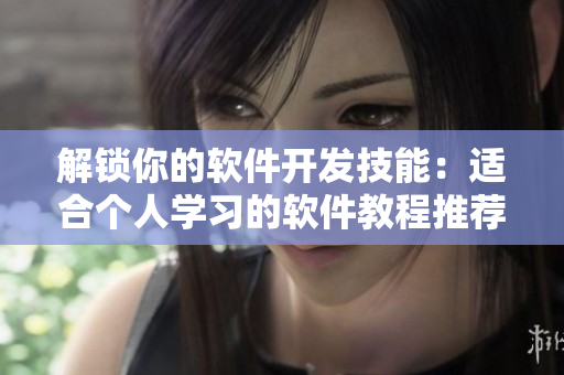 解锁你的软件开发技能：适合个人学习的软件教程推荐
