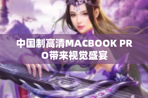 中国制高清MACBOOK PRO带来视觉盛宴