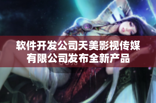 软件开发公司天美影视传媒有限公司发布全新产品